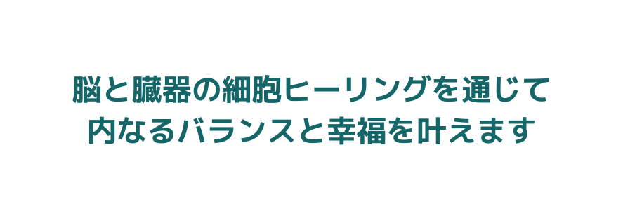 脳と臓器の細胞ヒーリングを通じて 内なるバランスと幸福を叶えます